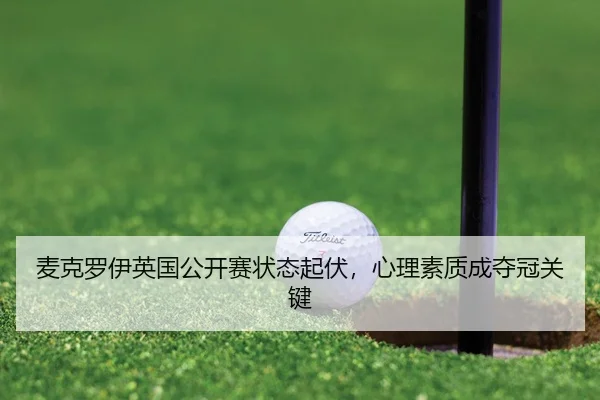 麦克罗伊英国公开赛状态起伏，心理素质成夺冠关键