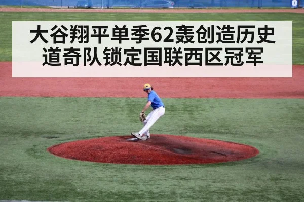 大谷翔平单季62轰创造历史 道奇队锁定国联西区冠军