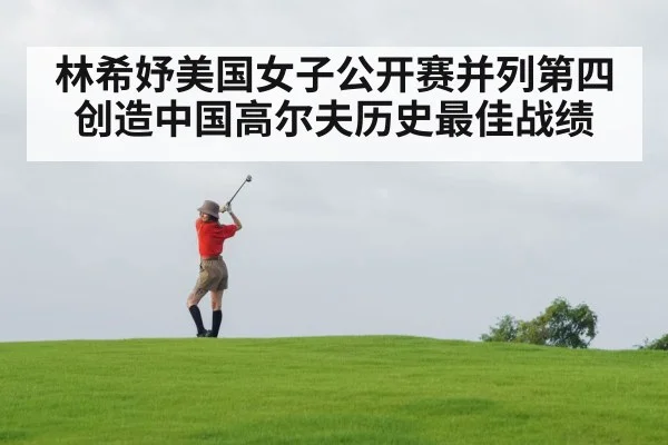 林希妤美国女子公开赛并列第四创造中国高尔夫历史最佳战绩
