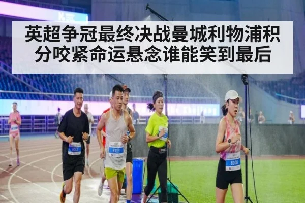 英超争冠最终决战曼城利物浦积分咬紧命运悬念谁能笑到最后