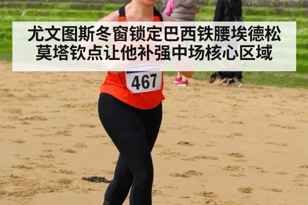 尤文图斯冬窗锁定巴西铁腰埃德松 莫塔钦点让他补强中场核心区域
