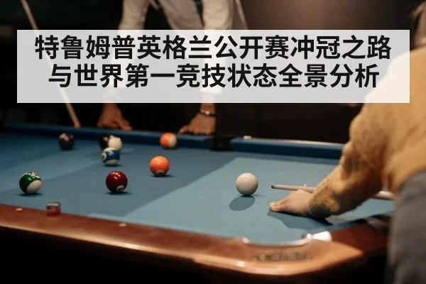 特鲁姆普英格兰公开赛冲冠之路与世界第一竞技状态全景分析