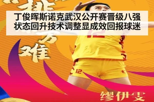 丁俊晖斯诺克武汉公开赛晋级八强状态回升技术调整显成效回报球迷