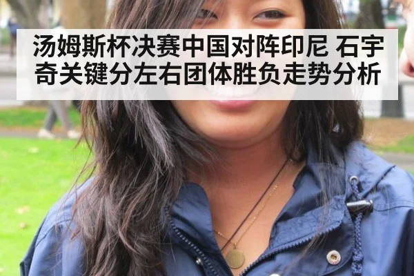 汤姆斯杯决赛中国对阵印尼 石宇奇关键分左右团体胜负走势分析