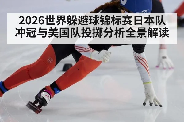 2026世界躲避球锦标赛日本队冲冠与美国队投掷分析全景解读